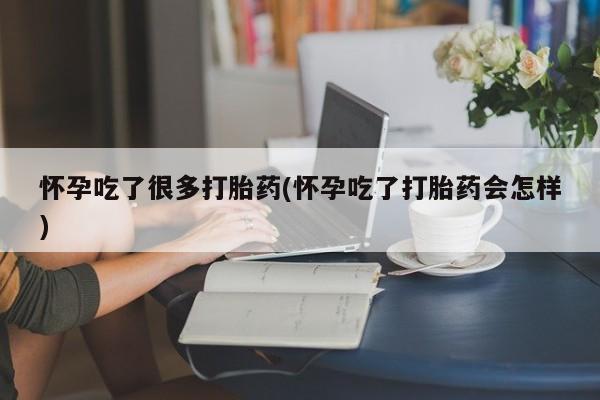 米非司酮在线下单怀孕吃了很多打胎药(怀孕吃了打胎药会怎样)