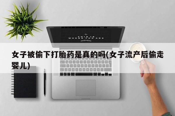 米非司酮在线下单女子被偷下打胎药是真的吗(女子流产后偷走婴儿)