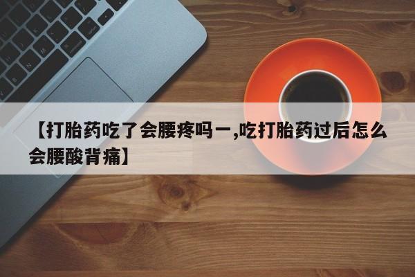 米非司酮在线下单【打胎药吃了会腰疼吗一,吃打胎药过后怎么会腰酸背痛】
