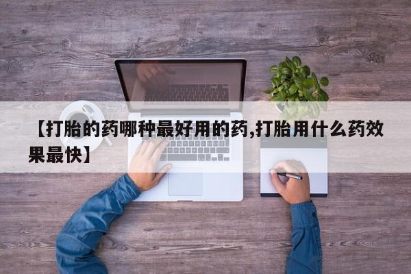米非司酮在线下单【打胎的药哪种最好用的药,打胎用什么药效果最快】