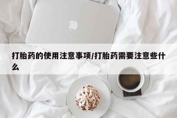 米非司酮在线下单打胎药的使用注意事项/打胎药需要注意些什么