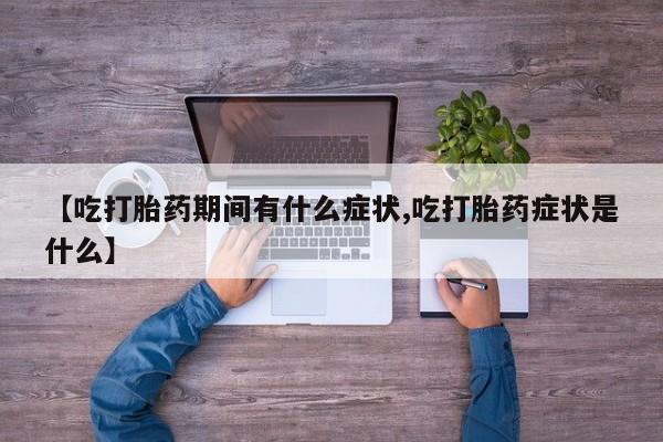 米非司酮在线下单【吃打胎药期间有什么症状,吃打胎药症状是什么】