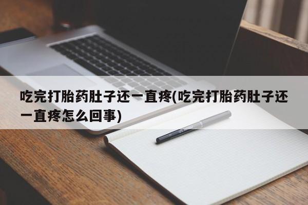 米非司酮在线下单吃完打胎药肚子还一直疼(吃完打胎药肚子还一直疼怎么回事)