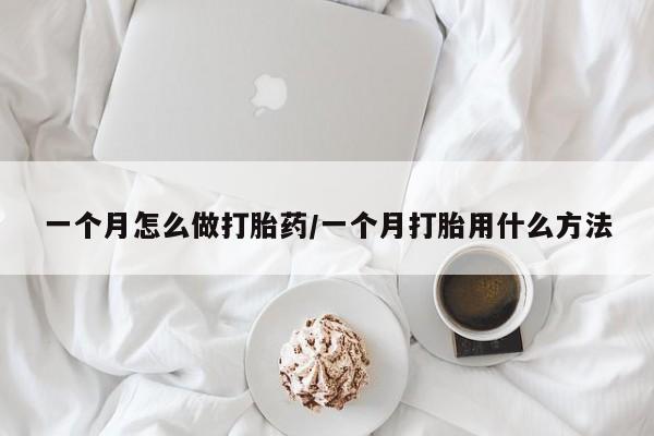 米非司酮在线下单一个月怎么做打胎药/一个月打胎用什么方法