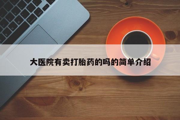米非司酮在线下单大医院有卖打胎药的吗的简单介绍