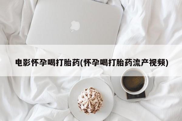 米非司酮在线下单电影怀孕喝打胎药(怀孕喝打胎药流产视频)