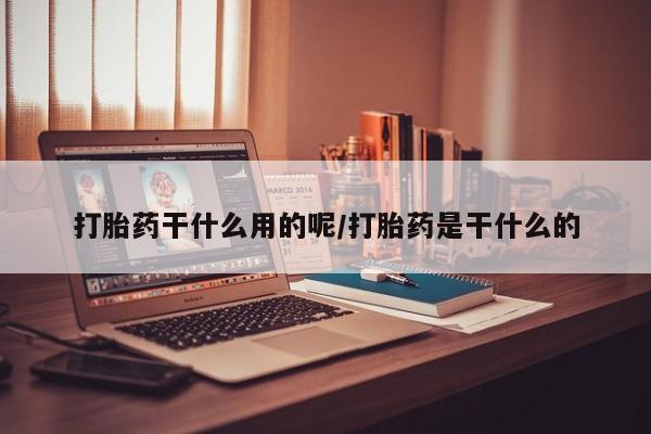 米非司酮在线下单打胎药干什么用的呢/打胎药是干什么的