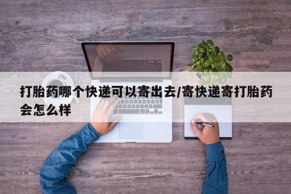 米非司酮在线下单打胎药哪个快递可以寄出去/寄快递寄打胎药会怎么样