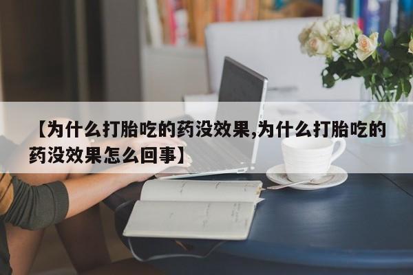 米非司酮在线下单【为什么打胎吃的药没效果,为什么打胎吃的药没效果怎么回事】