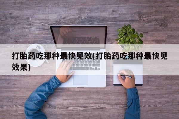 米非司酮在线下单打胎药吃那种最快见效(打胎药吃那种最快见效果)
