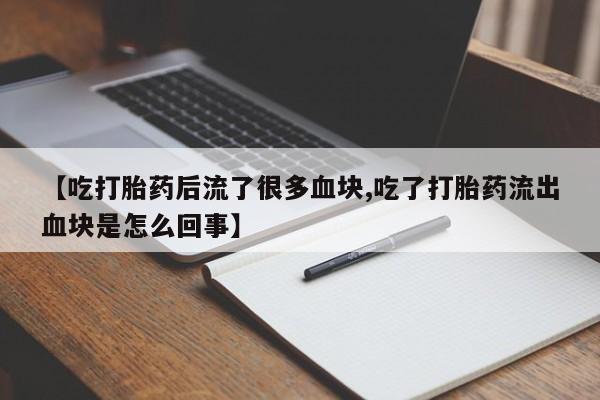 米非司酮在线下单【吃打胎药后流了很多血块,吃了打胎药流出血块是怎么回事】