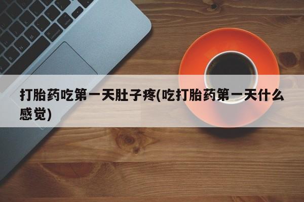 米非司酮在线下单打胎药吃第一天肚子疼(吃打胎药第一天什么感觉)