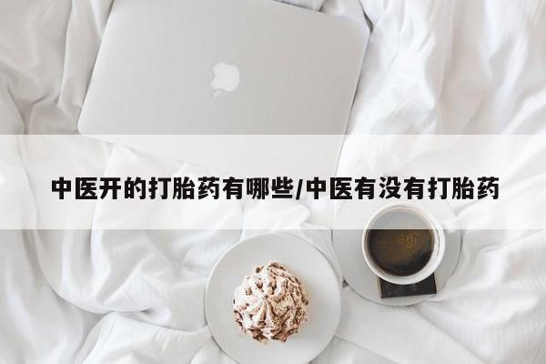 米非司酮在线下单中医开的打胎药有哪些/中医有没有打胎药