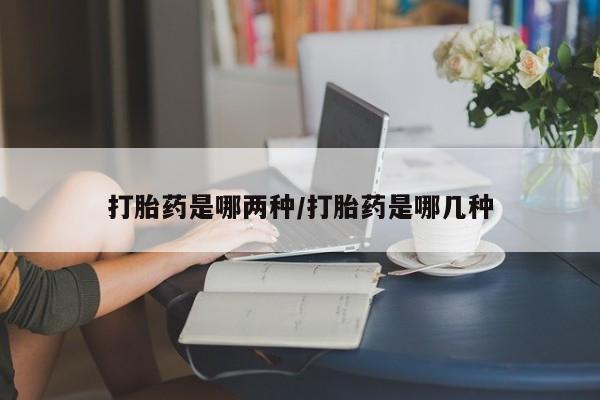 米非司酮在线下单打胎药是哪两种/打胎药是哪几种