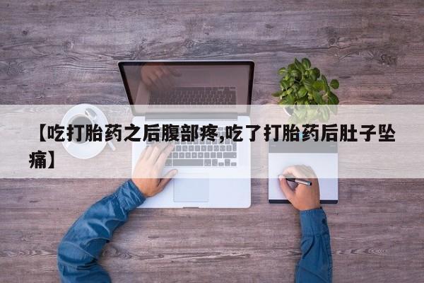 米非司酮在线下单【吃打胎药之后腹部疼,吃了打胎药后肚子坠痛】