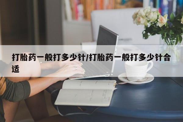 米非司酮在线下单打胎药一般打多少针/打胎药一般打多少针合适