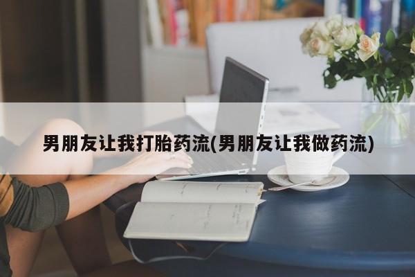 米非司酮在线下单男朋友让我打胎药流(男朋友让我做药流)