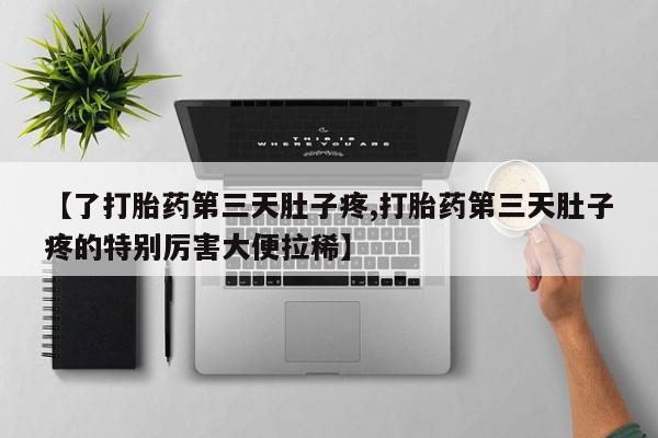 米非司酮在线下单【了打胎药第三天肚子疼,打胎药第三天肚子疼的特别厉害大便拉稀】