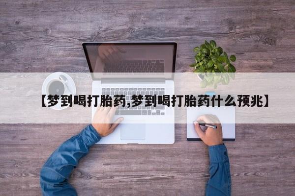 米非司酮在线下单【梦到喝打胎药,梦到喝打胎药什么预兆】