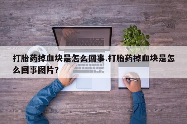 米非司酮在线下单打胎药掉血块是怎么回事.打胎药掉血块是怎么回事图片？
