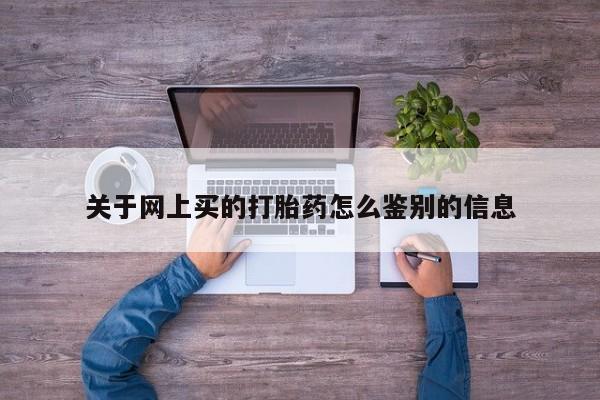米非司酮在线下单关于网上买的打胎药怎么鉴别的信息