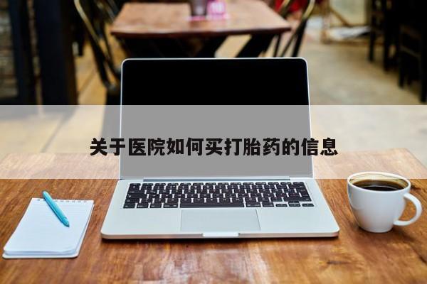 米非司酮在线下单关于医院如何买打胎药的信息