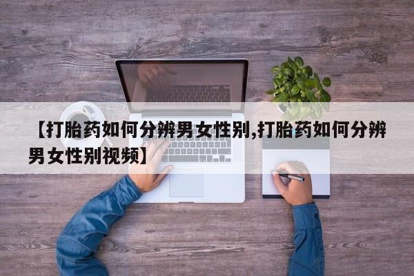 米非司酮在线下单【打胎药如何分辨男女性别,打胎药如何分辨男女性别视频】