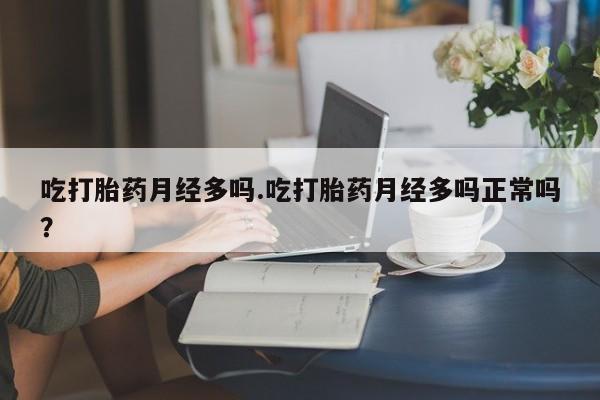 米非司酮在线下单吃打胎药月经多吗.吃打胎药月经多吗正常吗？
