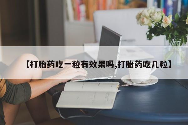米非司酮在线下单【打胎药吃一粒有效果吗,打胎药吃几粒】