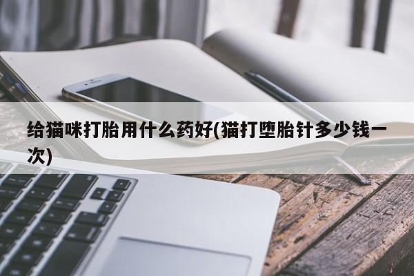 米非司酮在线下单给猫咪打胎用什么药好(猫打堕胎针多少钱一次)