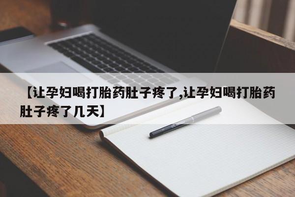 米非司酮在线下单【让孕妇喝打胎药肚子疼了,让孕妇喝打胎药肚子疼了几天】