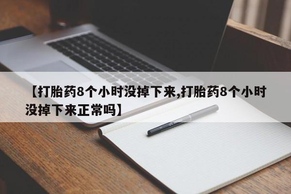 米非司酮在线下单【打胎药8个小时没掉下来,打胎药8个小时没掉下来正常吗】
