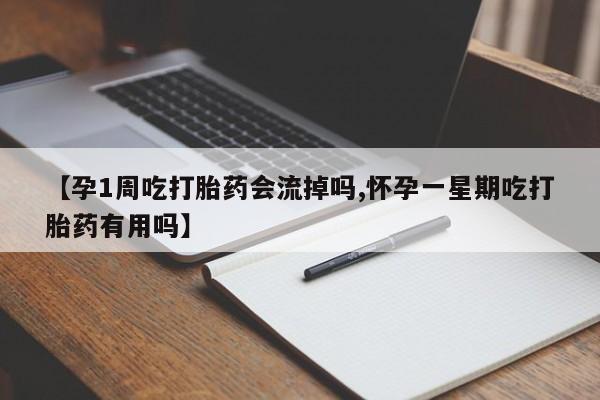米非司酮在线下单【孕1周吃打胎药会流掉吗,怀孕一星期吃打胎药有用吗】