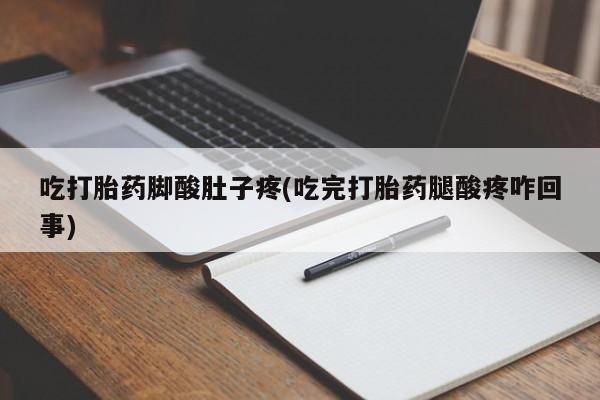 米非司酮在线下单吃打胎药脚酸肚子疼(吃完打胎药腿酸疼咋回事)