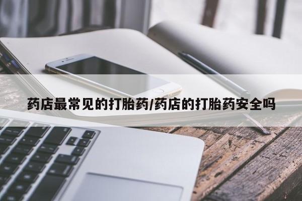 米非司酮在线下单药店最常见的打胎药/药店的打胎药安全吗