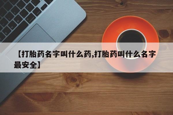 米非司酮在线下单【打胎药名字叫什么药,打胎药叫什么名字 最安全】
