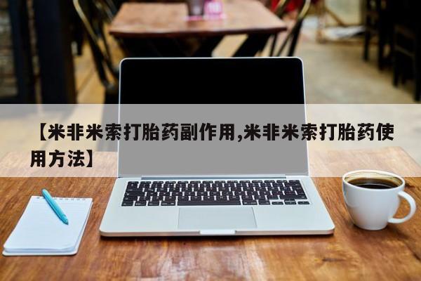 米非司酮在线下单【米非米索打胎药副作用,米非米索打胎药使用方法】