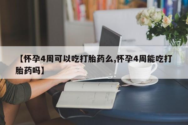 米非司酮在线下单【怀孕4周可以吃打胎药么,怀孕4周能吃打胎药吗】