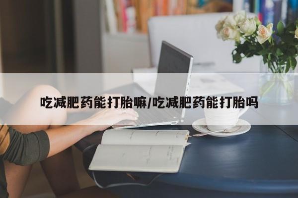 米非司酮在线下单吃减肥药能打胎嘛/吃减肥药能打胎吗