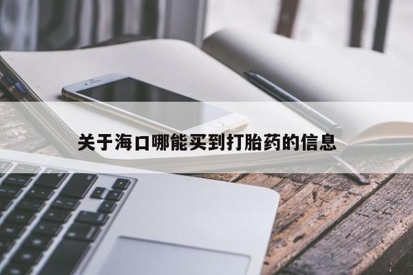 米非司酮在线下单关于海口哪能买到打胎药的信息