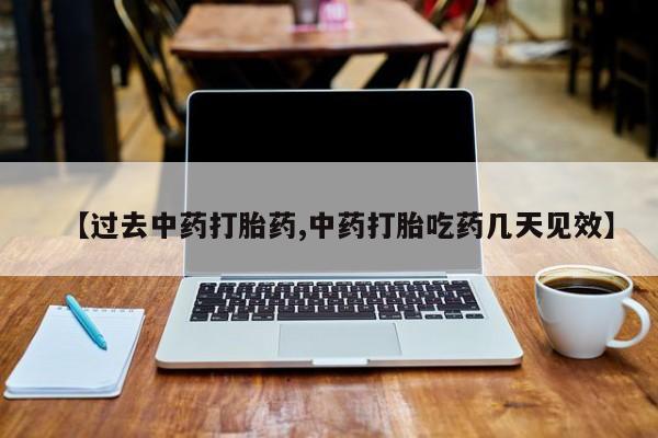 米非司酮在线下单【过去中药打胎药,中药打胎吃药几天见效】