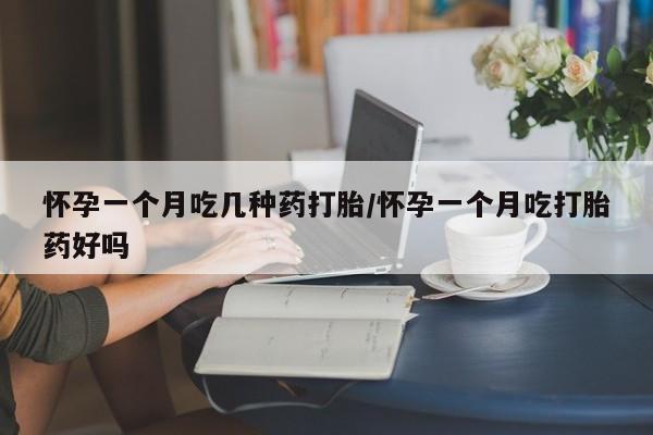 米非司酮在线下单怀孕一个月吃几种药打胎/怀孕一个月吃打胎药好吗
