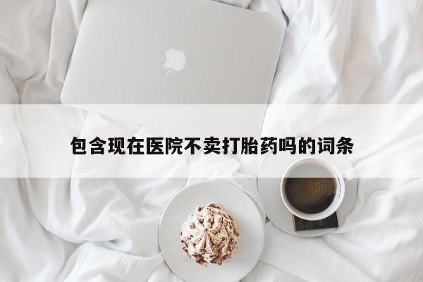 米非司酮在线下单包含现在医院不卖打胎药吗的词条