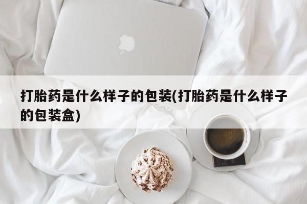 米非司酮在线下单打胎药是什么样子的包装(打胎药是什么样子的包装盒)