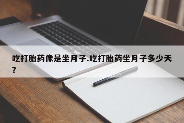 米非司酮在线下单吃打胎药像是坐月子.吃打胎药坐月子多少天？