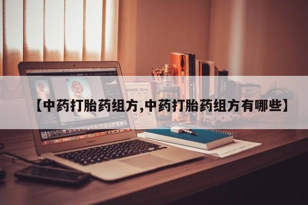 米非司酮在线下单【中药打胎药组方,中药打胎药组方有哪些】