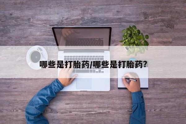 米非司酮在线下单哪些是打胎药/哪些是打胎药?