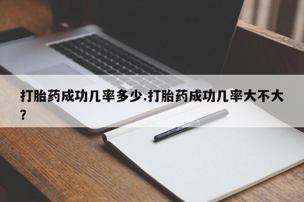 米非司酮在线下单打胎药成功几率多少.打胎药成功几率大不大？