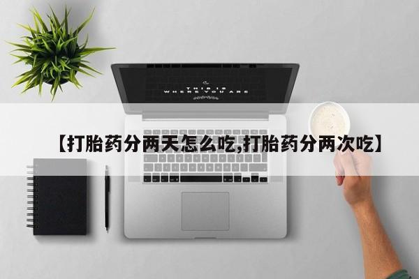 米非司酮在线下单【打胎药分两天怎么吃,打胎药分两次吃】