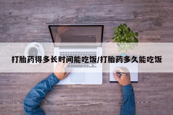 米非司酮在线下单打胎药得多长时间能吃饭/打胎药多久能吃饭